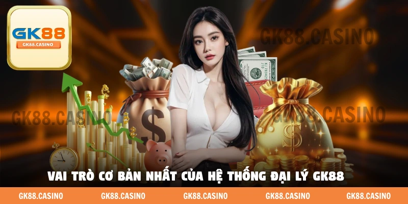Vai trò cơ bản nhất của hệ thống đại Lý GK88