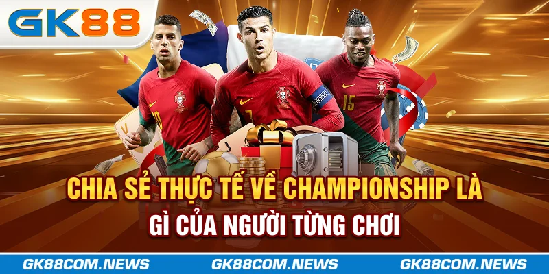 Chia sẻ thực tế về championship là gì của người từng chơi 
