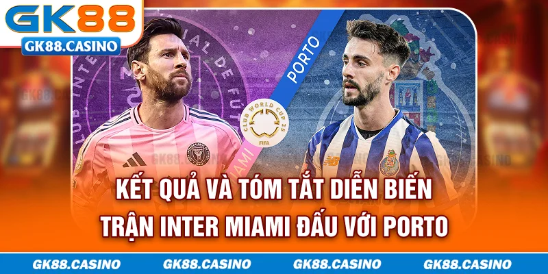Kết quả và tóm tắt diễn biến trận Inter Miami đấu với Porto