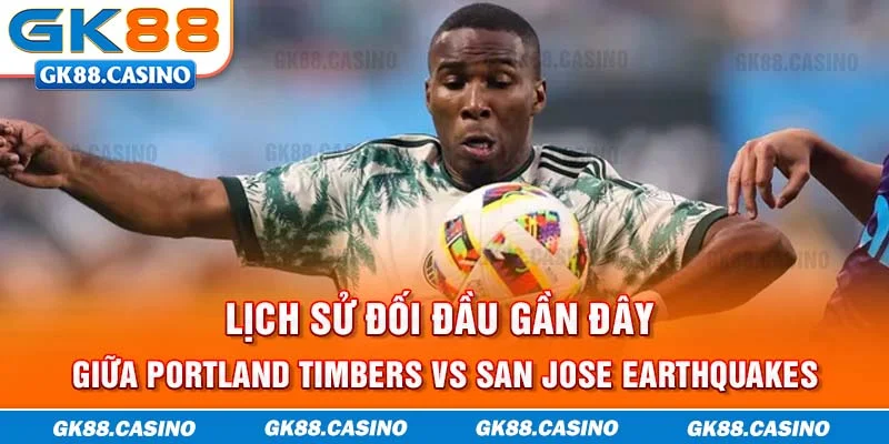 Lịch sử đối đầu gần đây giữa Portland Timbers vs San Jose Earthquakes