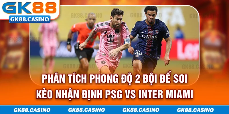 Phân tích phong độ 2 đội để soi kèo nhận định PSG vs Inter Miami