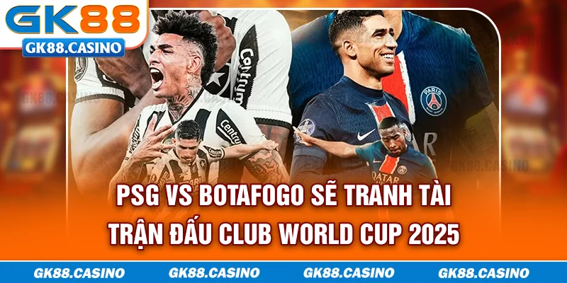 PSG vs Botafogo sẽ tranh tài trận đấu Club World Cup 2025