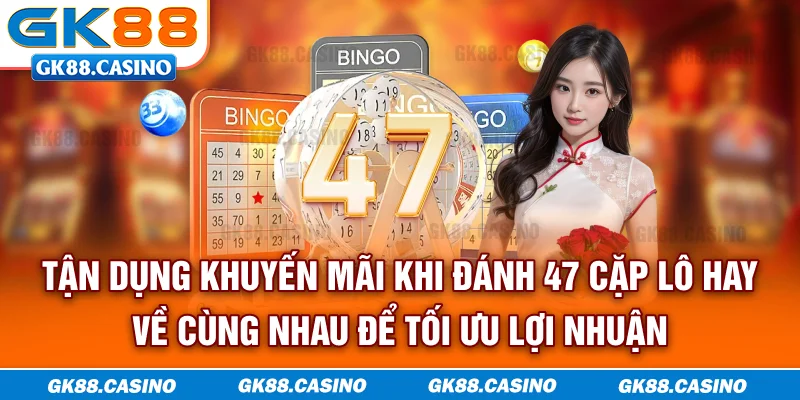 Tận dụng khuyến mãi khi đánh 47 cặp lô hay về cùng nhau để tối ưu lợi nhuận